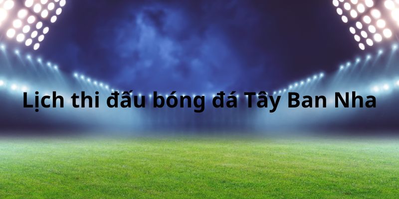 Siêu HOT cập nhật lịch thi đấu bóng đá Tây Ban Nha 2024/2025 4 Siêu HOT cập nhật lịch thi đấu bóng đá Tây Ban Nha 2024/2025